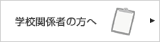 学校関係者の方へ